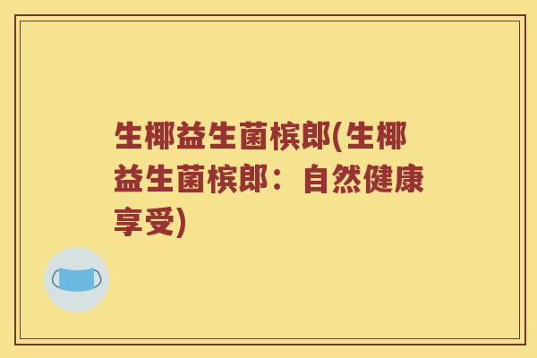 生椰益生菌槟郎(生椰益生菌槟郎：自然健康享受)