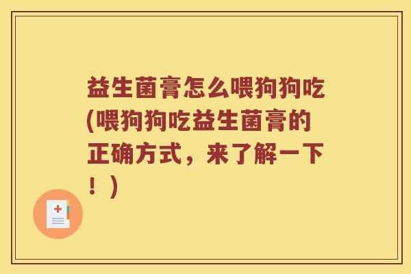 益生菌膏怎么喂狗狗吃(喂狗狗吃益生菌膏的正确方式，来了解一下！)