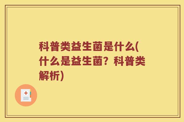 科普类益生菌是什么(什么是益生菌？科普类解析)