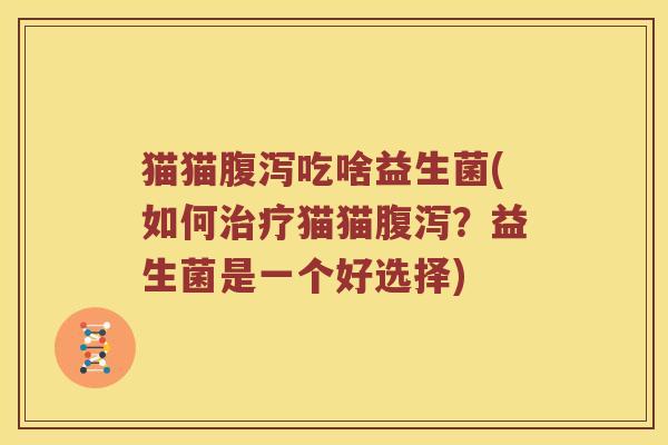 猫猫腹泻吃啥益生菌(如何治疗猫猫腹泻？益生菌是一个好选择)