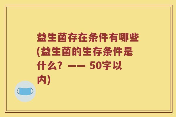 益生菌存在条件有哪些？益生菌的生存条件是什么？
