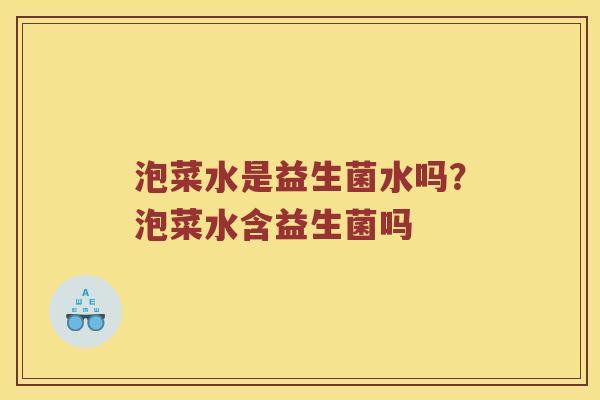 泡菜水是益生菌水吗？泡菜水含益生菌吗