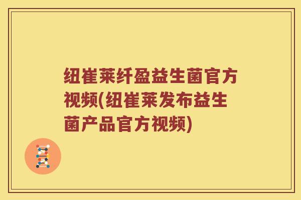 纽崔莱纤盈益生菌官方视频(纽崔莱发布益生菌产品官方视频)
