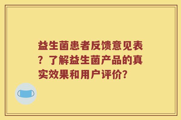 益生菌患者反馈意见表？了解益生菌产品的真实效果和用户评价？