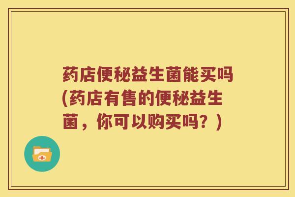 药店便秘益生菌能买吗(药店有售的便秘益生菌，你可以购买吗？)