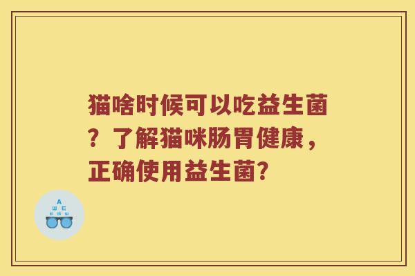 猫啥时候可以吃益生菌？了解猫咪肠胃健康，正确使用益生菌？