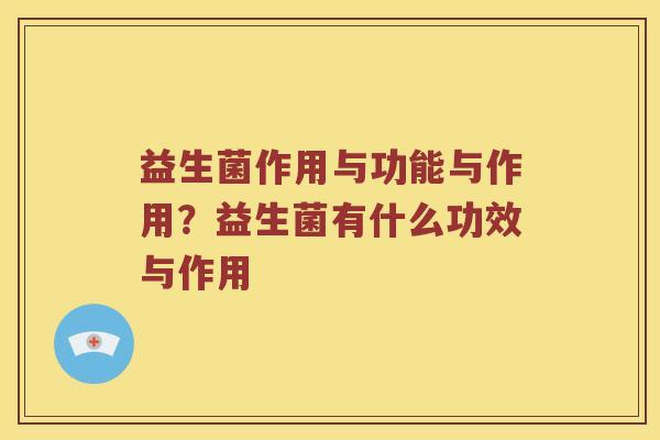 益生菌作用与功能与作用？益生菌有什么功效与作用