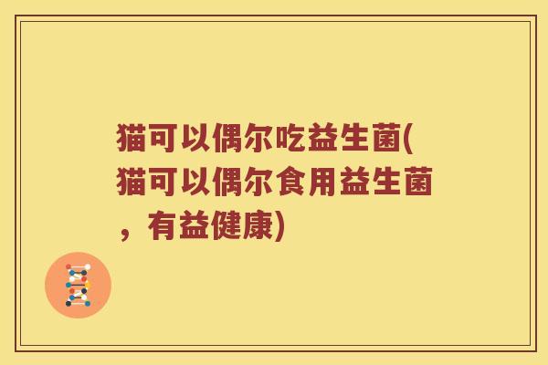 猫可以偶尔吃益生菌(猫可以偶尔食用益生菌，有益健康)