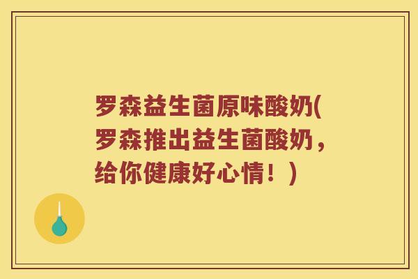 罗森益生菌原味酸奶(罗森推出益生菌酸奶，给你健康好心情！)