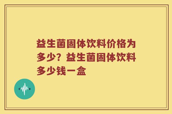 益生菌固体饮料价格为多少？益生菌固体饮料多少钱一盒