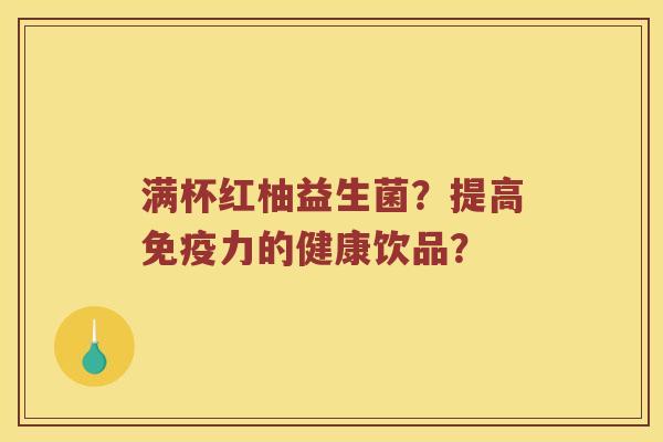 满杯红柚益生菌？提高力的健康饮品？