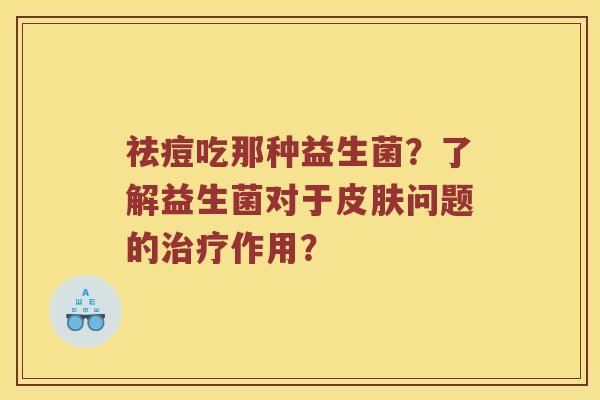 祛痘吃那种益生菌？了解益生菌对于皮肤问题的治疗作用？