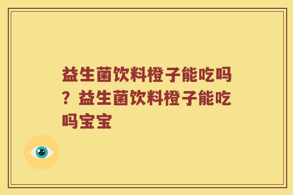 益生菌饮料橙子能吃吗？益生菌饮料橙子能吃吗宝宝