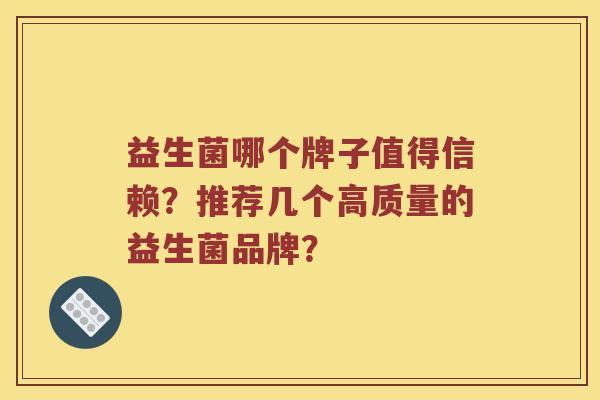 益生菌哪个牌子值得信赖？推荐几个高质量的益生菌品牌？