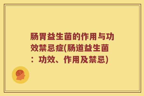 肠胃益生菌的作用与功效禁忌症(肠道益生菌：功效、作用及禁忌)