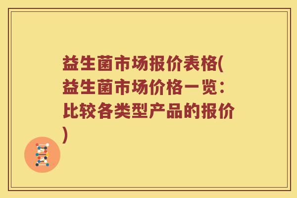 益生菌市场报价表格(益生菌市场价格一览：比较各类型产品的报价)