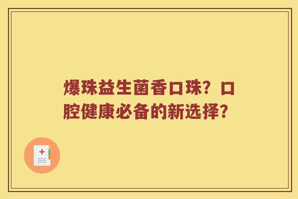 爆珠益生菌香口珠？口腔健康必备的新选择？