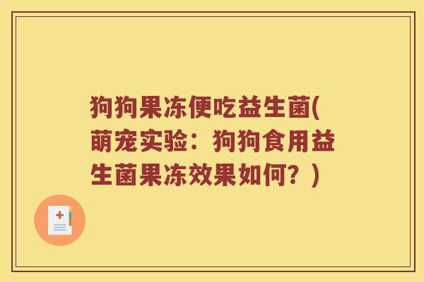 狗狗果冻便吃益生菌(萌宠实验：狗狗食用益生菌果冻效果如何？)
