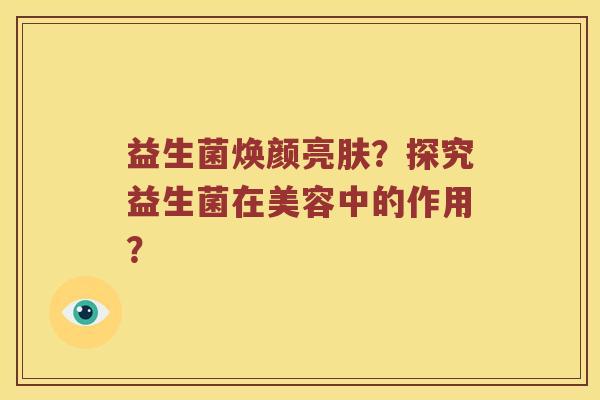益生菌焕颜亮肤？探究益生菌在美容中的作用？
