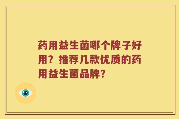 药用益生菌哪个牌子好用？推荐几款优质的药用益生菌品牌？