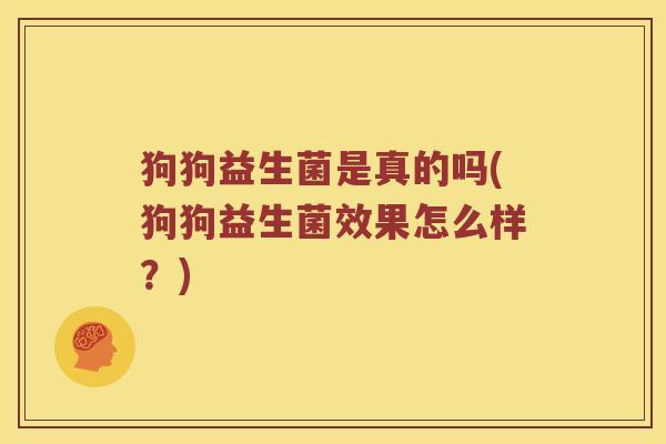 狗狗益生菌是真的吗(狗狗益生菌效果怎么样？)