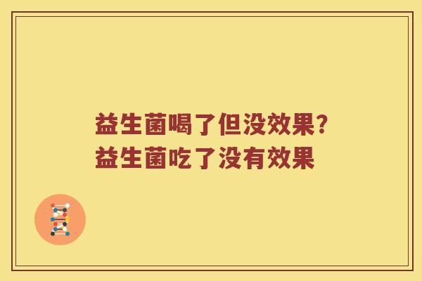 益生菌喝了但没效果？益生菌吃了没有效果