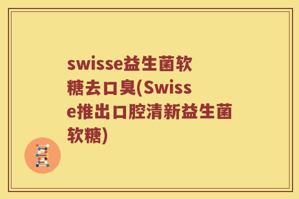 swisse益生菌软糖去口臭(Swisse推出口腔清新益生菌软糖)