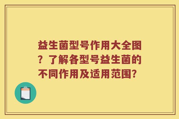 益生菌型号作用大全图？了解各型号益生菌的不同作用及适用范围？