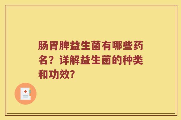 肠胃脾益生菌有哪些药名？详解益生菌的种类和功效？