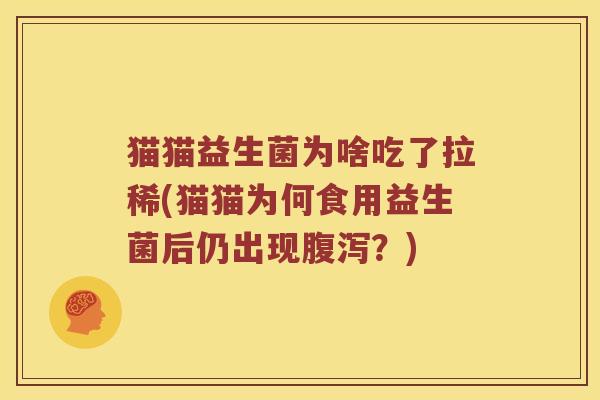 猫猫益生菌为啥吃了拉稀(猫猫为何食用益生菌后仍出现腹泻？)