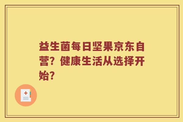 益生菌每日坚果京东自营？健康生活从选择开始？