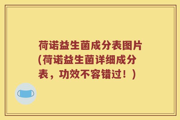 荷诺益生菌成分表图片(荷诺益生菌详细成分表，功效不容错过！)