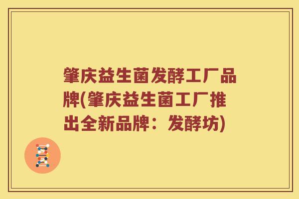 肇庆益生菌发酵工厂品牌(肇庆益生菌工厂推出全新品牌:发酵坊) 肇庆益生菌发酵工厂品牌(肇庆益生菌工厂推出全新品牌:发酵坊)