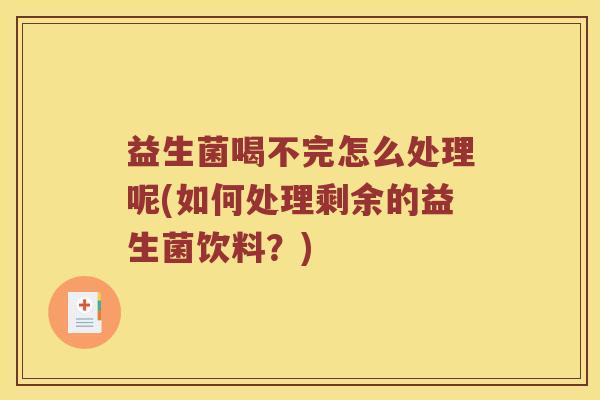 益生菌喝不完怎么处理呢(如何处理剩余的益生菌饮料？)