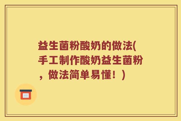 益生菌粉酸奶的做法(手工制作酸奶益生菌粉，做法简单易懂！)