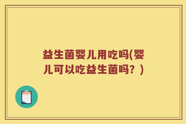 益生菌婴儿用吃吗(婴儿可以吃益生菌吗？)