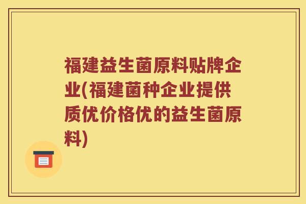 福建益生菌原料贴牌企业(福建菌种企业提供质优价格优的益生菌原料)