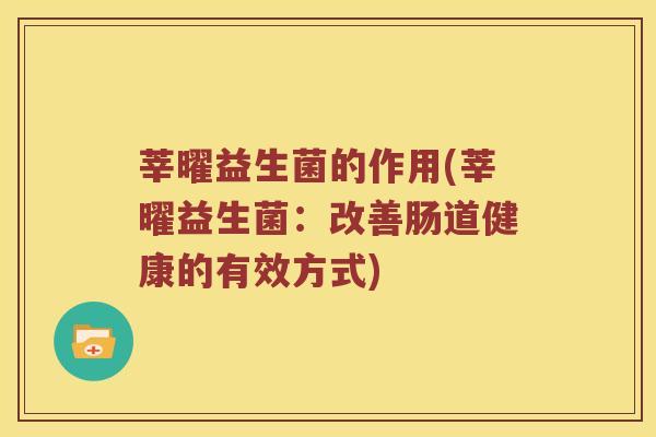 莘曜益生菌的作用(莘曜益生菌：改善肠道健康的有效方式)