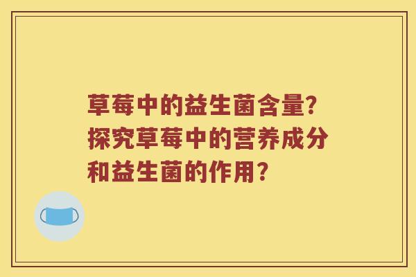 草莓中的益生菌含量？探究草莓中的营养成分和益生菌的作用？