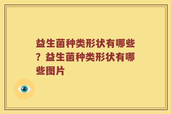 益生菌种类形状有哪些？益生菌种类形状有哪些图片