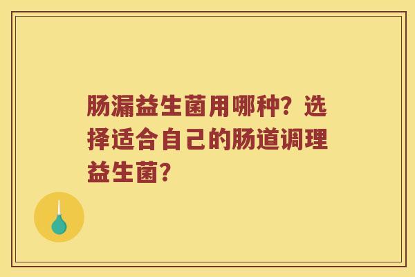 肠漏益生菌用哪种?选择适合自己的肠道调理益生菌? 肠漏益生菌用哪种?选择适合自己的肠道调理益生菌?