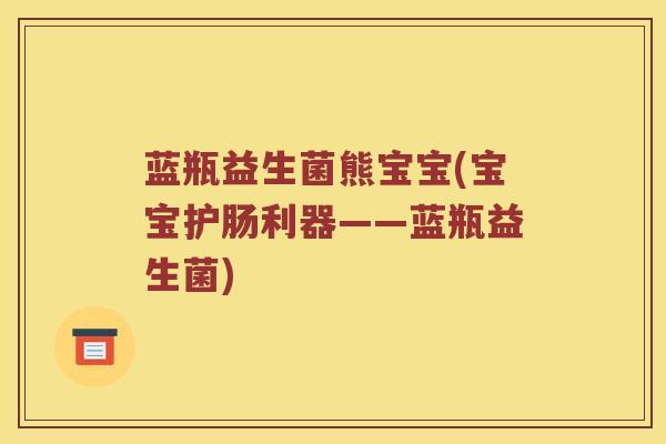 蓝瓶益生菌熊宝宝(宝宝护肠利器——蓝瓶益生菌) 蓝瓶益生菌熊宝宝(宝宝护肠利器——蓝瓶益生菌)