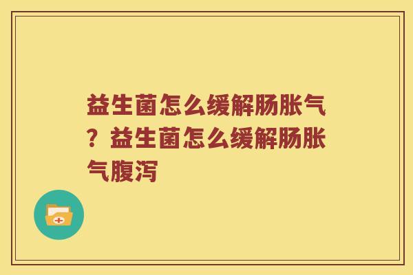 益生菌怎么缓解肠胀气？益生菌怎么缓解肠胀气腹泻