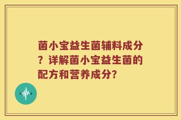 菌小宝益生菌辅料成分?详解菌小宝益生菌的配方和营养成分? 菌小宝益生菌辅料成分?详解菌小宝益生菌的配方和营养成分?