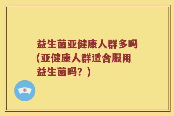 益生菌人群多吗(人群适合服用益生菌吗？)