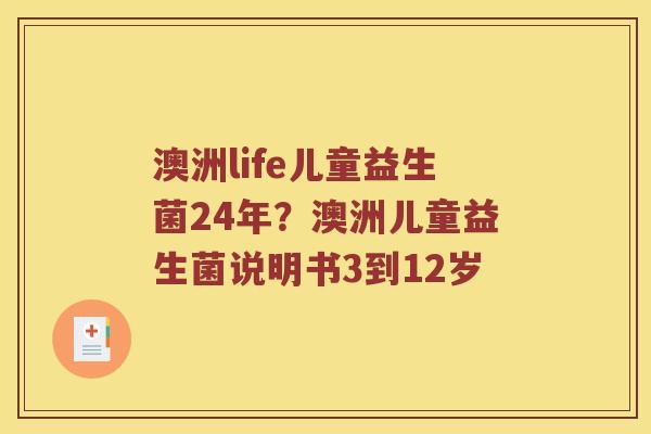 澳洲life儿童益生菌24年？澳洲儿童益生菌说明书3到12岁