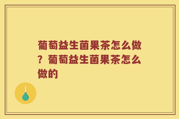 葡萄益生菌果茶怎么做?葡萄益生菌果茶怎么做的 葡萄益生菌果茶怎么做?葡萄益生菌果茶怎么做的