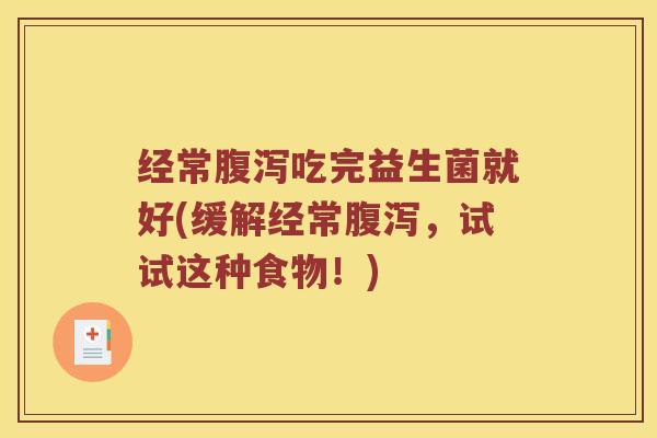 经常腹泻吃完益生菌就好(缓解经常腹泻，试试这种食物！)