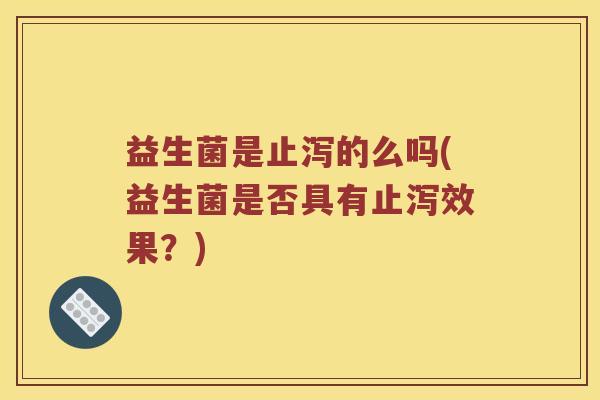 益生菌是止泻的么吗(益生菌是否具有止泻效果？)