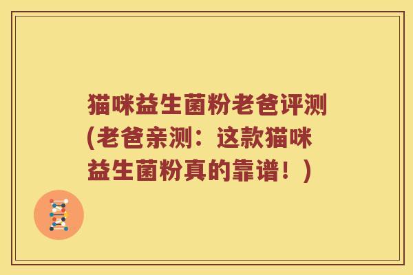 猫咪益生菌粉老爸评测(老爸亲测：这款猫咪益生菌粉真的靠谱！)